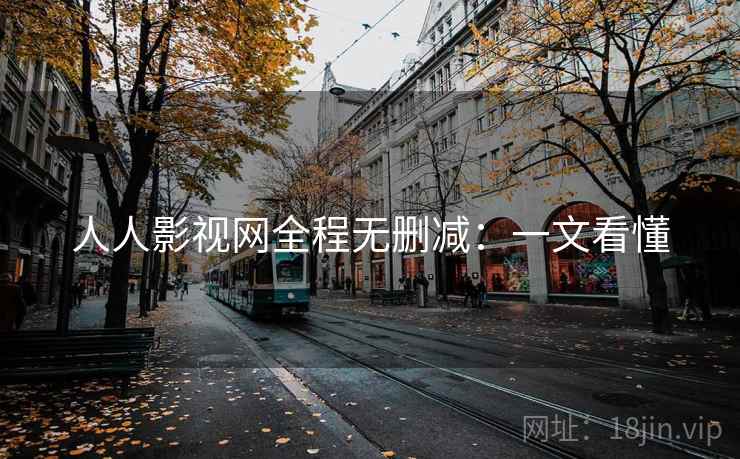 人人影视网全程无删减：一文看懂