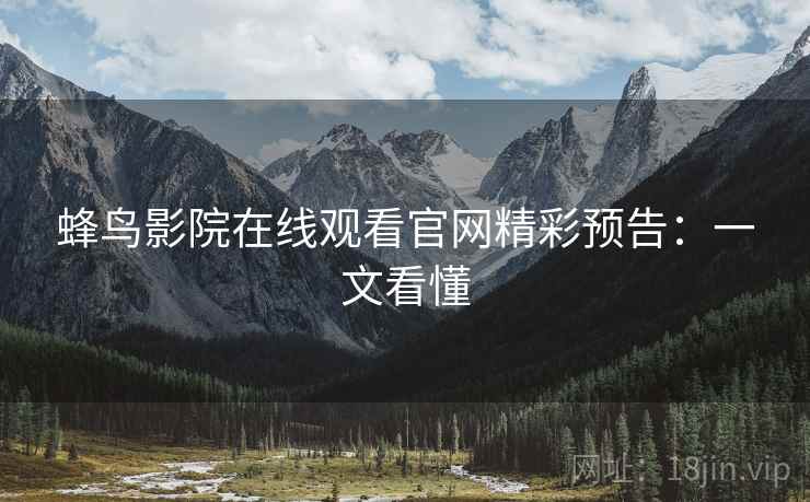 蜂鸟影院在线观看官网精彩预告：一文看懂