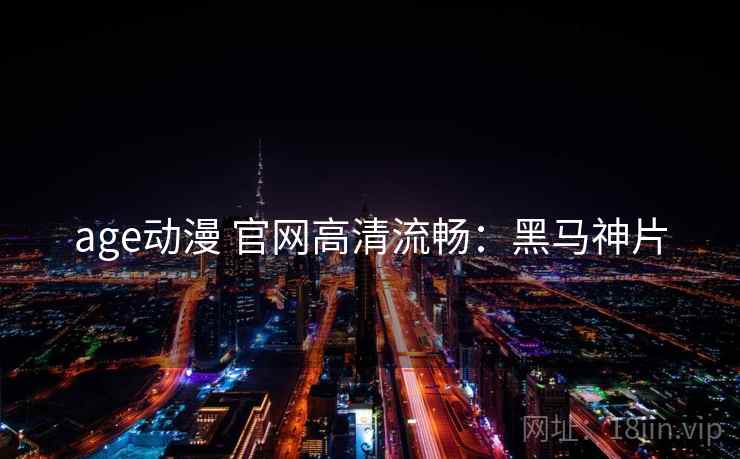 age动漫 官网高清流畅：黑马神片