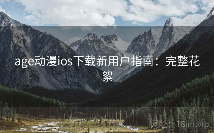 age动漫ios下载新用户指南：完整花絮