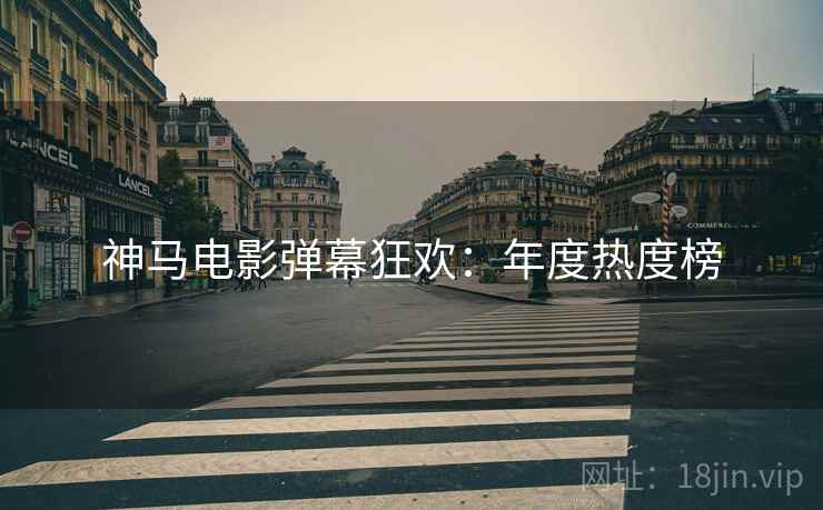 神马电影弹幕狂欢：年度热度榜