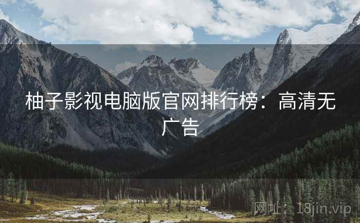 柚子影视电脑版官网排行榜：高清无广告