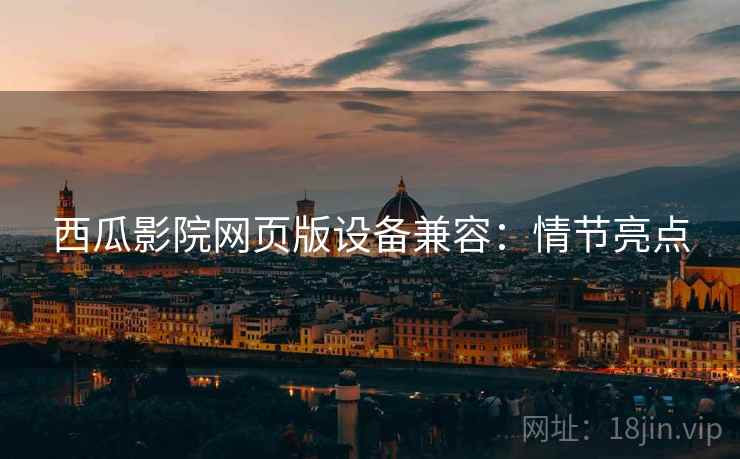 西瓜影院网页版设备兼容：情节亮点