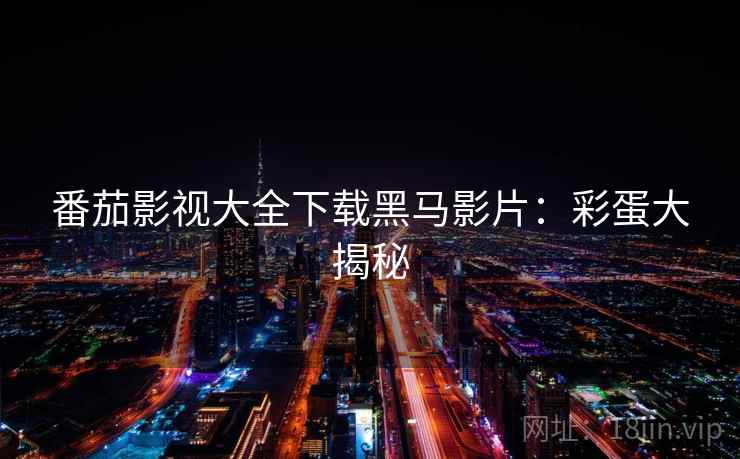 番茄影视大全下载黑马影片：彩蛋大揭秘
