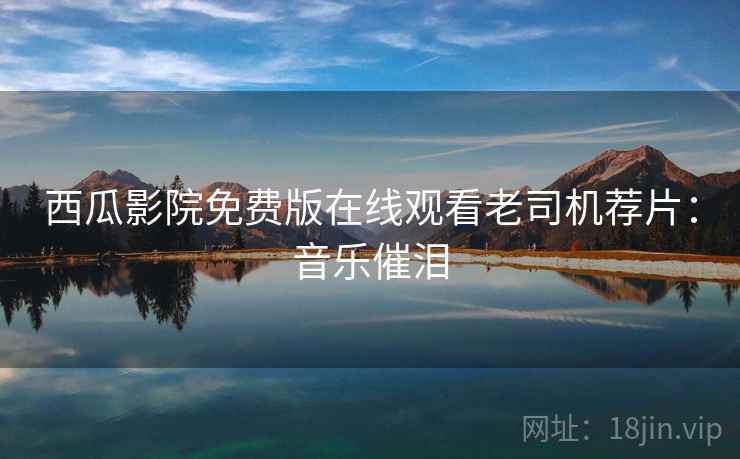 西瓜影院免费版在线观看老司机荐片：音乐催泪