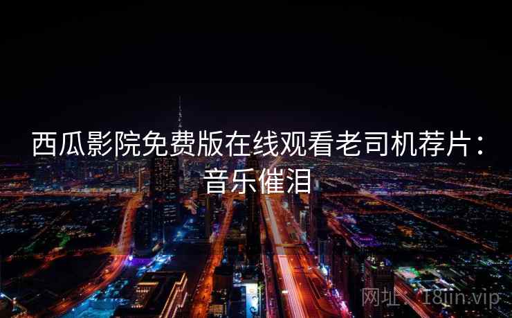 西瓜影院免费版在线观看老司机荐片：音乐催泪