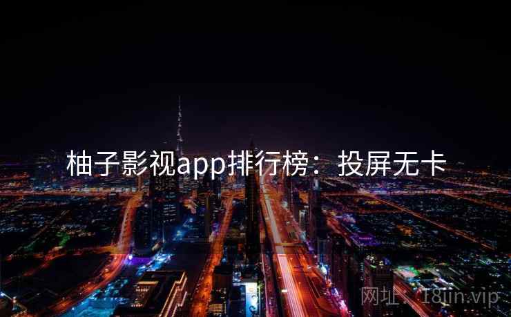 柚子影视app排行榜：投屏无卡