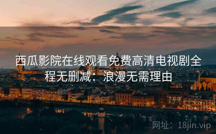西瓜影院在线观看免费高清电视剧全程无删减：浪漫无需理由
