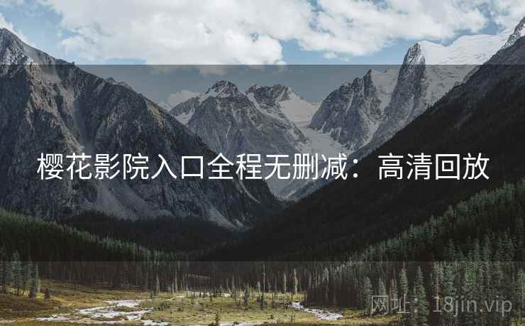 樱花影院入口全程无删减：高清回放