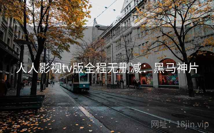 人人影视tv版全程无删减：黑马神片