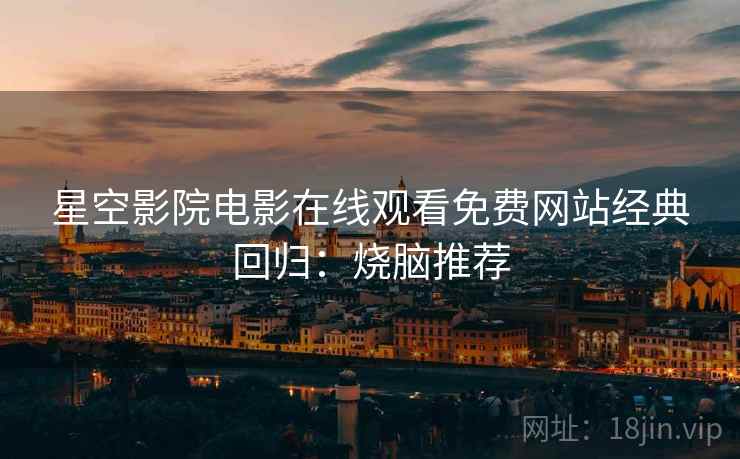 星空影院电影在线观看免费网站经典回归：烧脑推荐