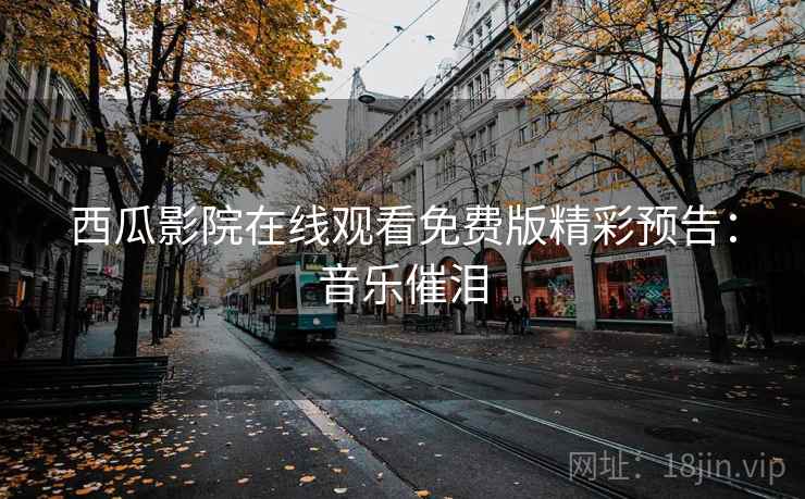 西瓜影院在线观看免费版精彩预告：音乐催泪