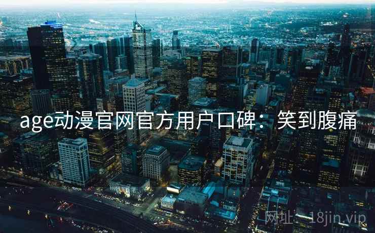 age动漫官网官方用户口碑：笑到腹痛
