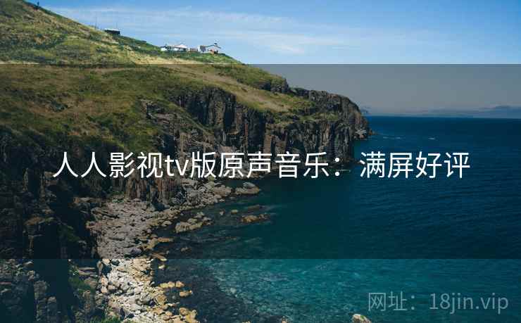 人人影视tv版原声音乐：满屏好评