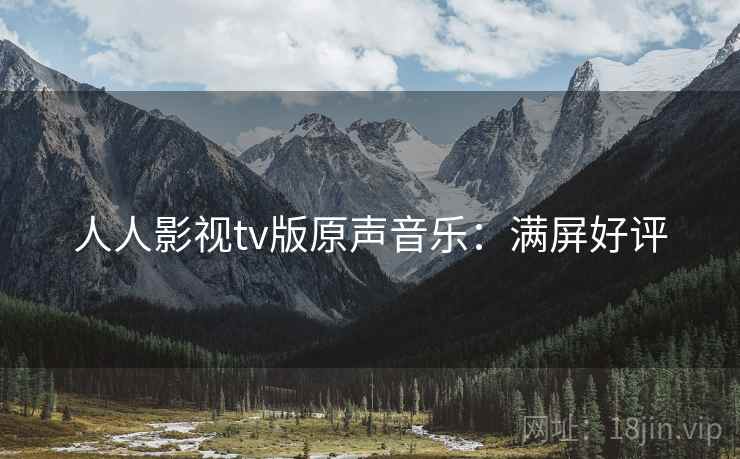 人人影视tv版原声音乐：满屏好评
