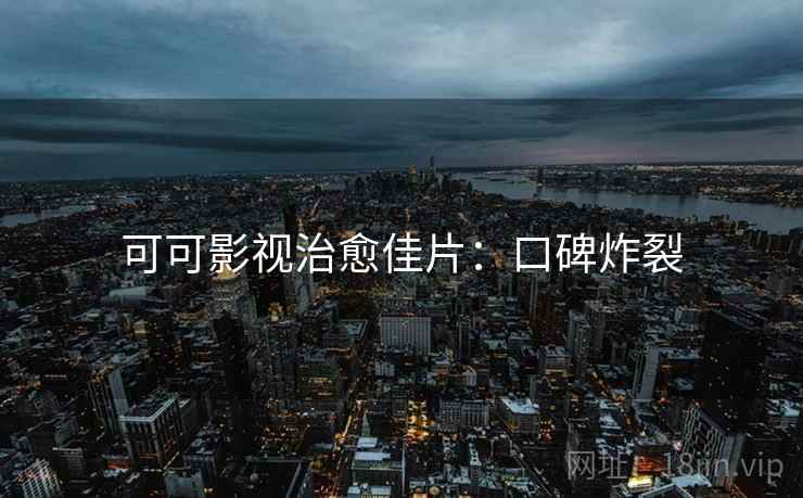 可可影视治愈佳片：口碑炸裂