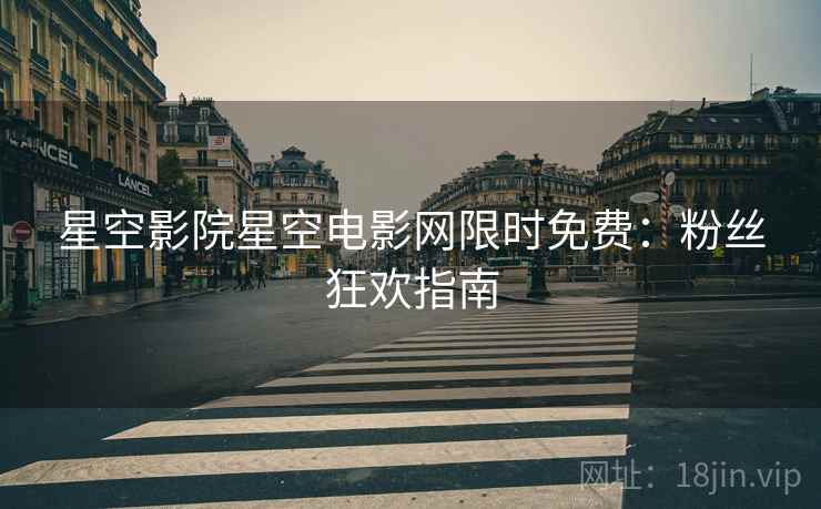 星空影院星空电影网限时免费：粉丝狂欢指南