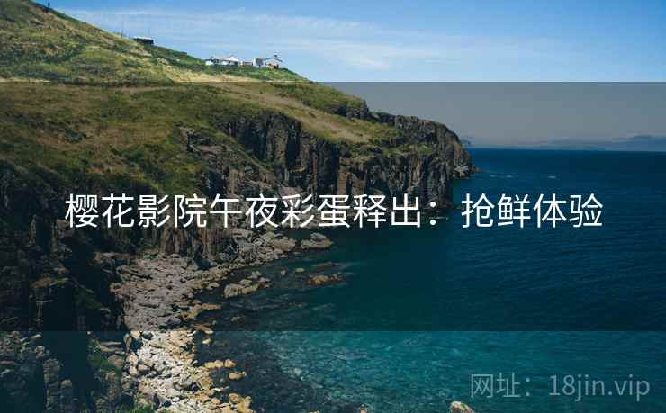 樱花影院午夜彩蛋释出：抢鲜体验