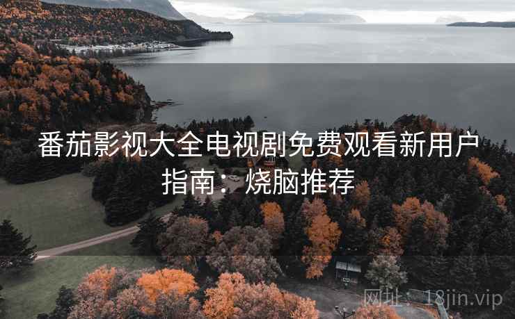番茄影视大全电视剧免费观看新用户指南：烧脑推荐