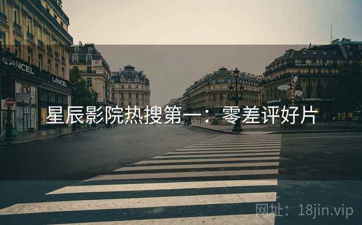 星辰影院热搜第一：零差评好片