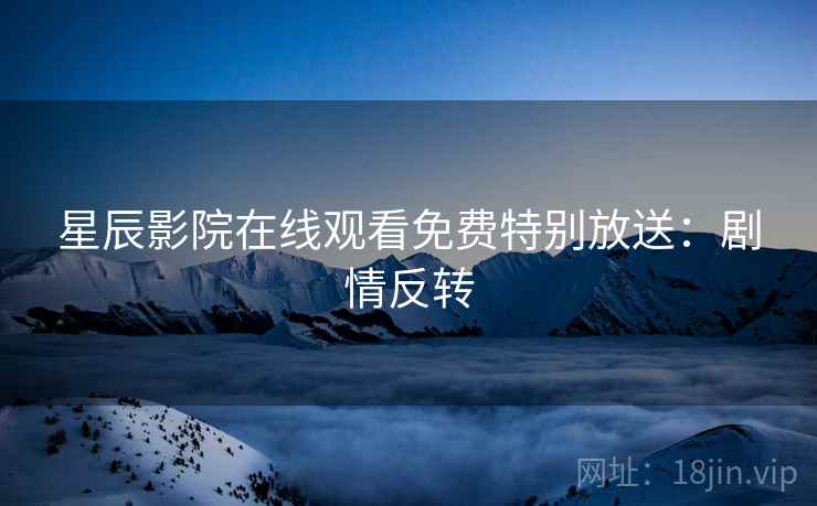 星辰影院在线观看免费特别放送：剧情反转