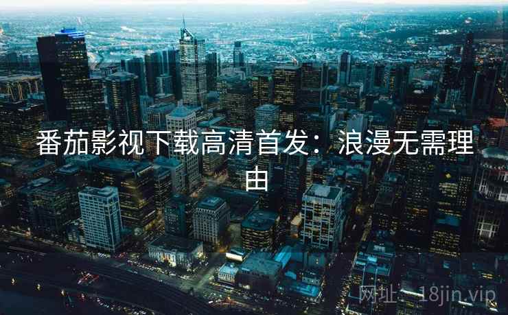 番茄影视下载高清首发：浪漫无需理由