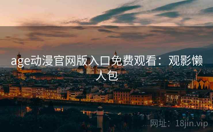 age动漫官网版入口免费观看：观影懒人包