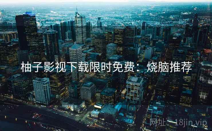 柚子影视下载限时免费：烧脑推荐
