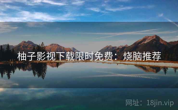 柚子影视下载限时免费：烧脑推荐