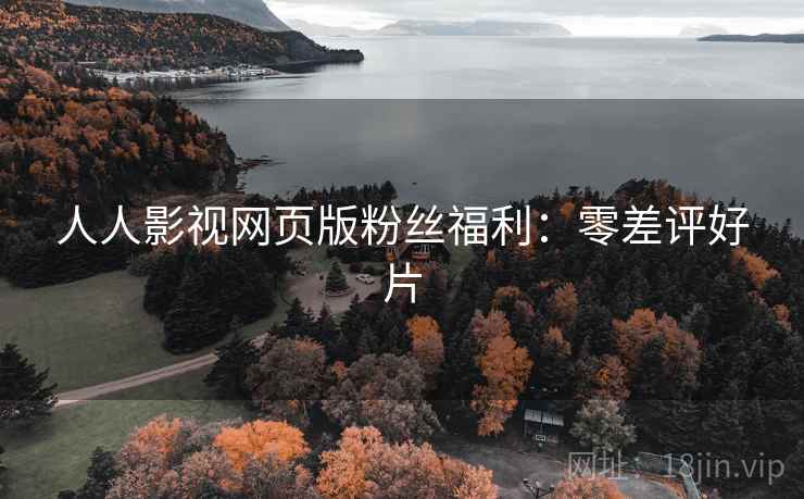 人人影视网页版粉丝福利：零差评好片