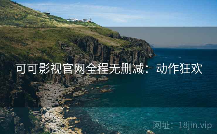 可可影视官网全程无删减：动作狂欢