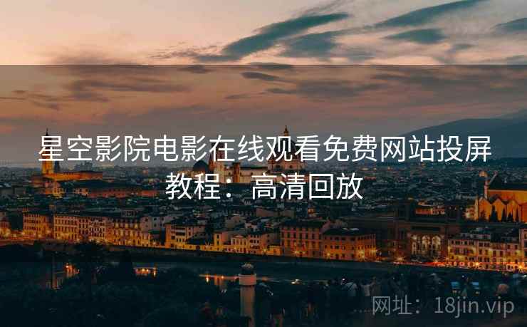 星空影院电影在线观看免费网站投屏教程：高清回放