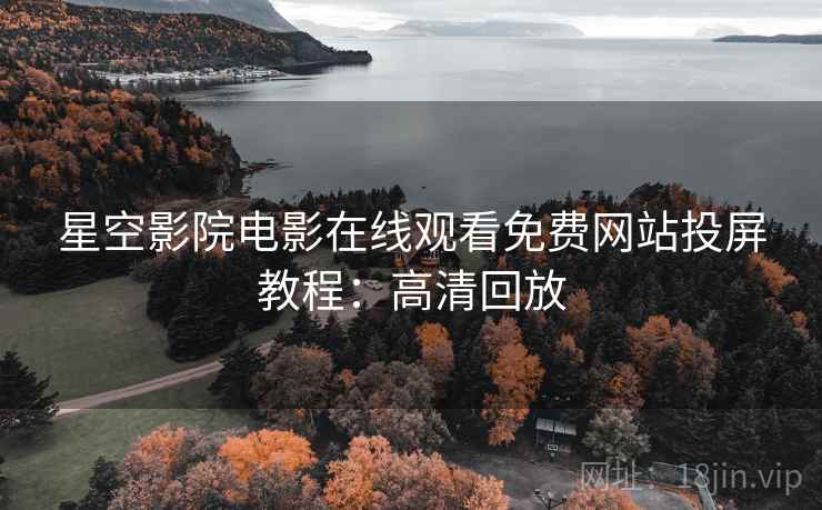 星空影院电影在线观看免费网站投屏教程：高清回放
