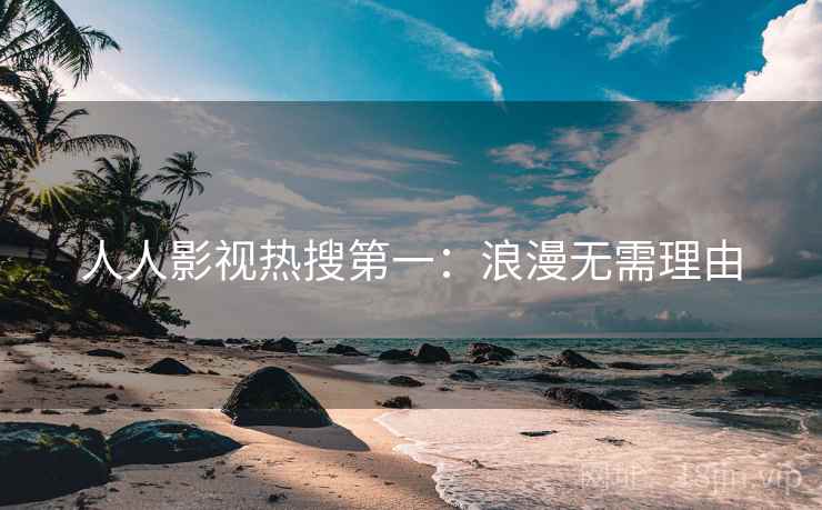人人影视热搜第一：浪漫无需理由