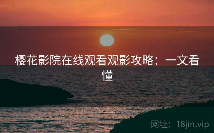 樱花影院在线观看观影攻略：一文看懂