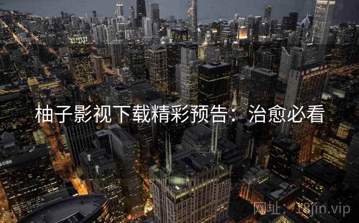 柚子影视下载精彩预告：治愈必看