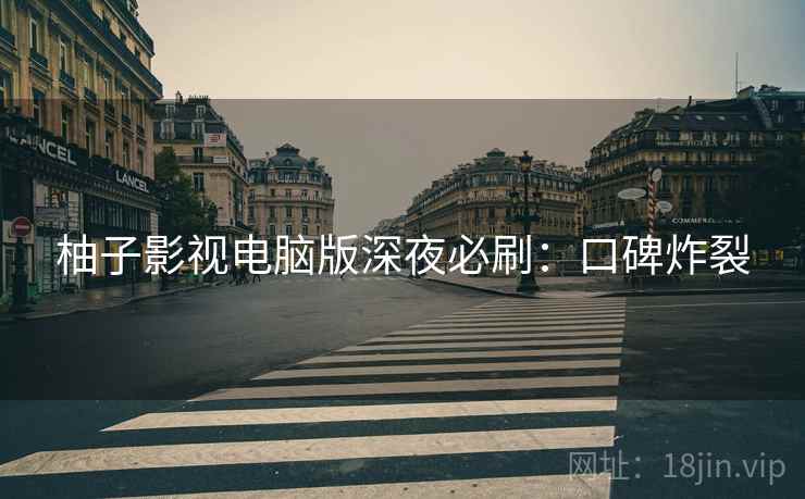 柚子影视电脑版深夜必刷：口碑炸裂