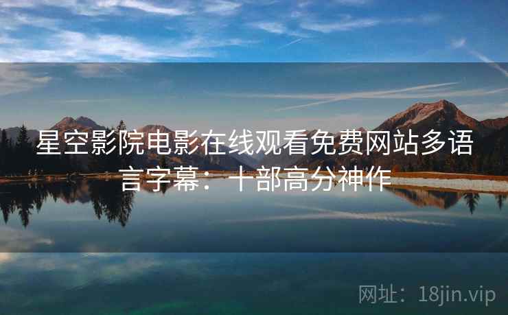 星空影院电影在线观看免费网站多语言字幕：十部高分神作