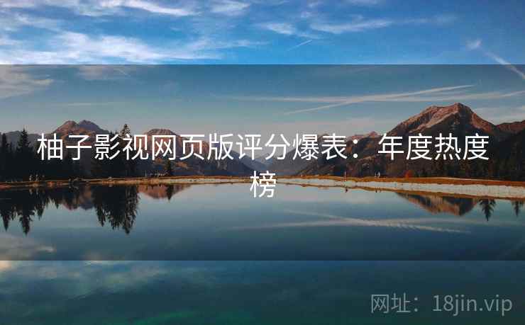 柚子影视网页版评分爆表：年度热度榜