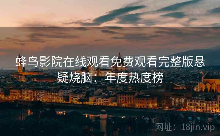 蜂鸟影院在线观看免费观看完整版悬疑烧脑：年度热度榜