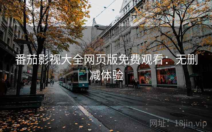 番茄影视大全网页版免费观看：无删减体验