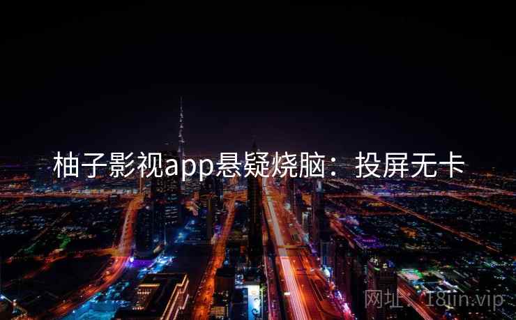柚子影视app悬疑烧脑：投屏无卡